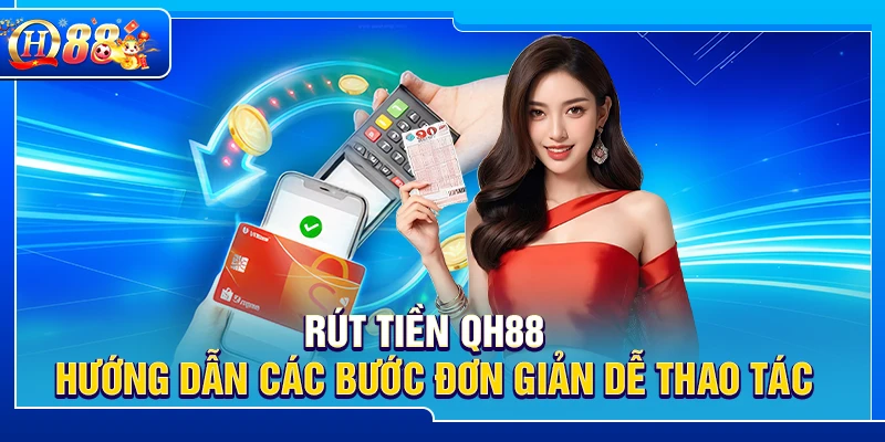 Rút Tiền QH88 – Hướng Dẫn Các Bước Đơn Giản Dễ Thao Tác