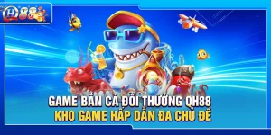 Game Bắn Cá Đổi Thưởng QH88 – Kho Game Hấp Dẫn Đa Chủ Đề