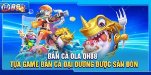 Bắn Cá Ola QH88 – Tựa Game Bắn Cá Đại Dương Được Săn Đón