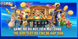 Game Nổ Hũ Rút Tiền Mặt QH88 – Thế Giới Slot Đa Chủ Đề Hấp Dẫn