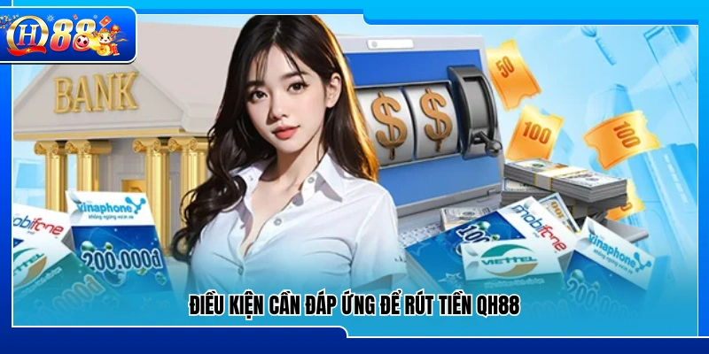 Các yêu cầu bắt buộc để thực hiện rút tiền QH88